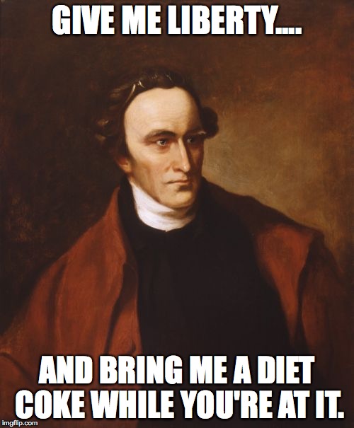 Patrick Henry | GIVE ME LIBERTY.... AND BRING ME A DIET COKE WHILE YOU'RE AT IT. | image tagged in memes,patrick henry | made w/ Imgflip meme maker