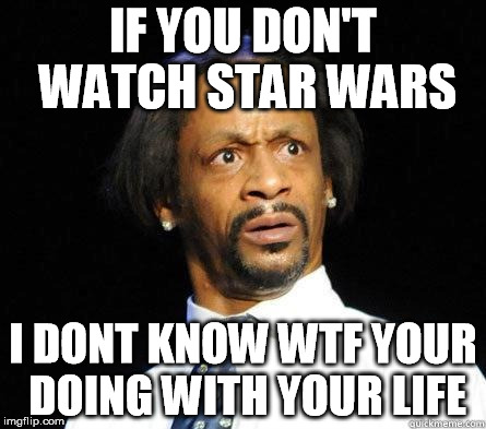 Go see star wars already  | IF YOU DON'T WATCH STAR WARS I DONT KNOW WTF YOUR DOING WITH YOUR LIFE | image tagged in katt williams wtf meme | made w/ Imgflip meme maker