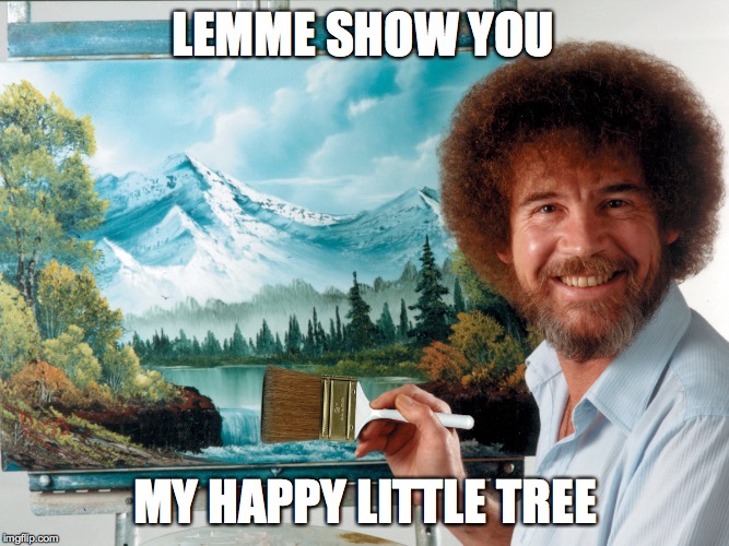 My Happy Little Tree | LEMME SHOW YOU MY HAPPY LITTLE TREE | image tagged in bob ross meme,happy little tree | made w/ Imgflip meme maker