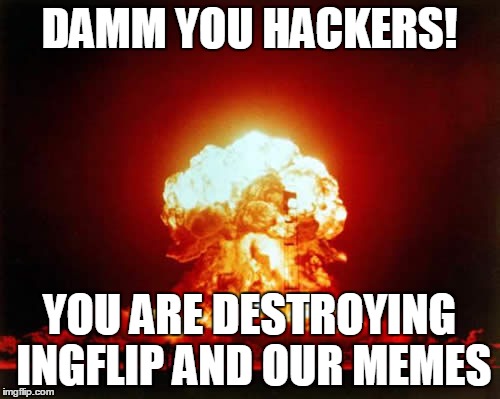 Nuclear Explosion Meme | DAMM YOU HACKERS! YOU ARE DESTROYING INGFLIP AND OUR MEMES | image tagged in memes,nuclear explosion | made w/ Imgflip meme maker