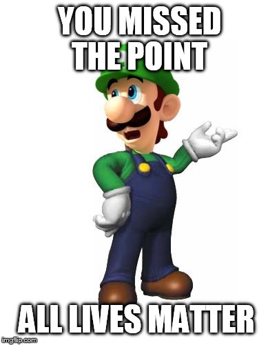 Logic Luigi | YOU MISSED THE POINT ALL LIVES MATTER | image tagged in logic luigi | made w/ Imgflip meme maker