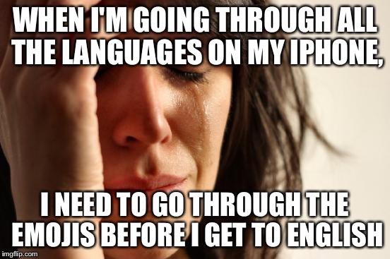 First World Problems Meme | WHEN I'M GOING THROUGH ALL THE LANGUAGES ON MY IPHONE, I NEED TO GO THROUGH THE EMOJIS BEFORE I GET TO ENGLISH | image tagged in memes,first world problems | made w/ Imgflip meme maker