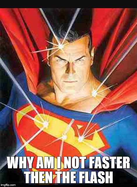 WHY AM I NOT FASTER THEN THE FLASH | image tagged in superman | made w/ Imgflip meme maker