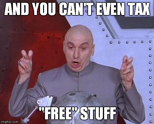 Dr Evil Laser Meme | AND YOU CAN'T EVEN TAX "FREE" STUFF | image tagged in memes,dr evil laser | made w/ Imgflip meme maker