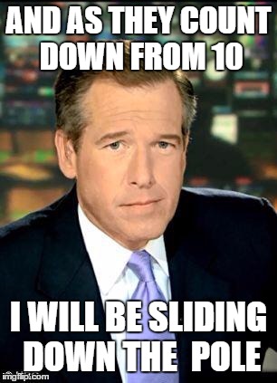 Happy New Year Imgflip | AND AS THEY COUNT DOWN FROM 10 I WILL BE SLIDING DOWN THE  POLE | image tagged in memes,brian williams was there 3 | made w/ Imgflip meme maker