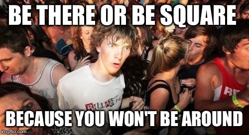 Sudden Clarity Clarence Meme | BE THERE OR BE SQUARE BECAUSE YOU WON'T BE AROUND | image tagged in memes,sudden clarity clarence | made w/ Imgflip meme maker