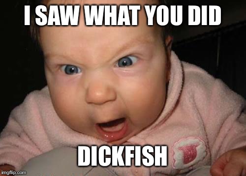 Little swimmer | I SAW WHAT YOU DID DICKFISH | image tagged in memes | made w/ Imgflip meme maker