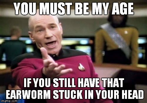 Picard Wtf Meme | YOU MUST BE MY AGE IF YOU STILL HAVE THAT EARWORM STUCK IN YOUR HEAD | image tagged in memes,picard wtf | made w/ Imgflip meme maker
