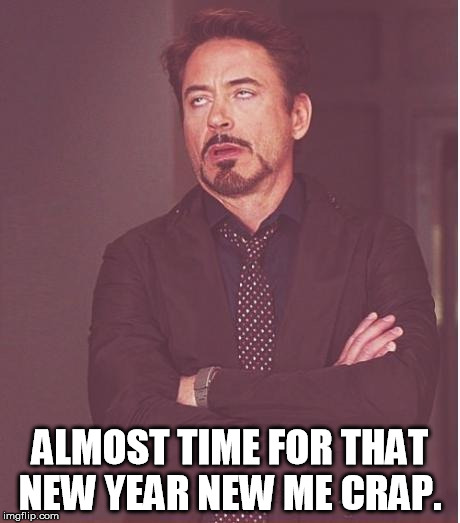 Face You Make Robert Downey Jr | ALMOST TIME FOR THAT NEW YEAR NEW ME CRAP. | image tagged in memes,face you make robert downey jr | made w/ Imgflip meme maker