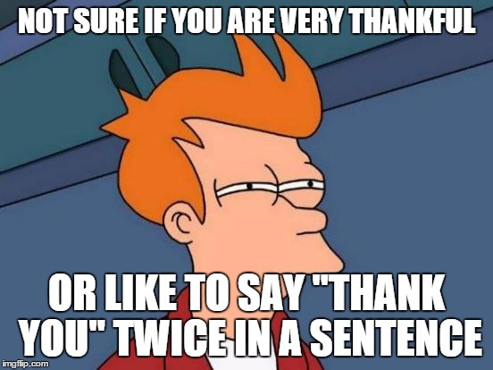 Futurama Fry Meme | NOT SURE IF YOU ARE VERY THANKFUL OR LIKE TO SAY "THANK YOU" TWICE IN A SENTENCE | image tagged in memes,futurama fry | made w/ Imgflip meme maker