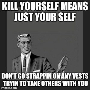 Kill Yourself Guy Meme KILL YOURSELF MEANS JUST YOUR SELF DON'T...