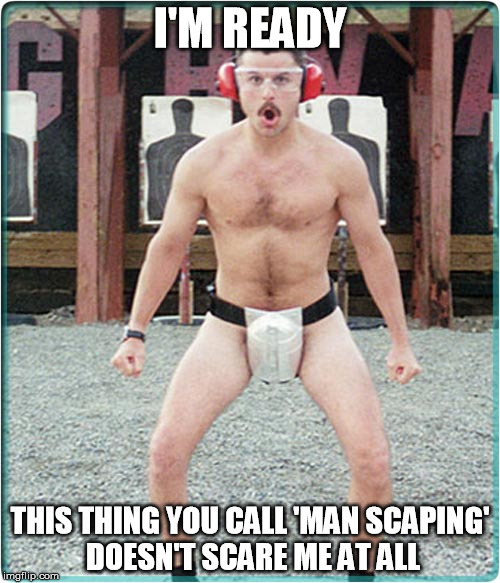 supertroopers | I'M READY THIS THING YOU CALL 'MAN SCAPING' DOESN'T SCARE ME AT ALL | image tagged in supertroopers | made w/ Imgflip meme maker