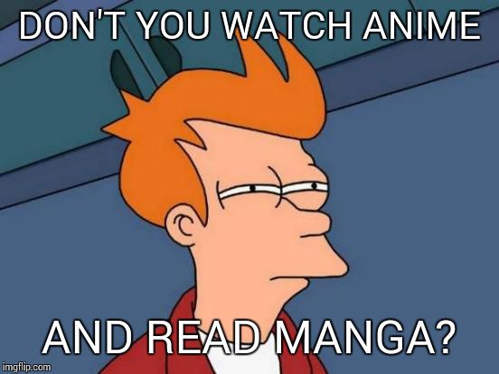 Futurama Fry Meme | DON'T YOU WATCH ANIME AND READ MANGA? | image tagged in memes,futurama fry | made w/ Imgflip meme maker