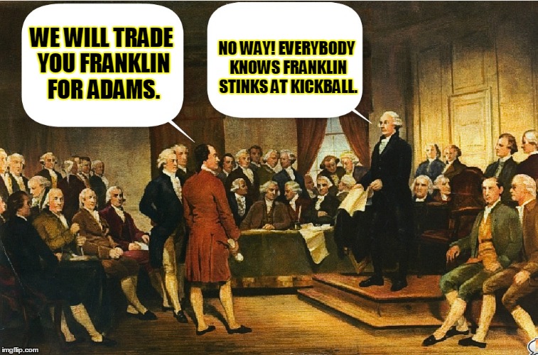 Constitutional Convention Controversy | WE WILL TRADE YOU FRANKLIN FOR ADAMS. NO WAY! EVERYBODY KNOWS FRANKLIN STINKS AT KICKBALL. | image tagged in memes,constitutional convention,george washington,benjamin franklin | made w/ Imgflip meme maker