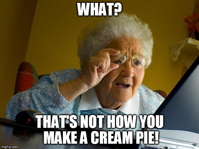 Grandma Finds The Internet | WHAT? THAT'S NOT HOW YOU MAKE A CREAM PIE! | image tagged in memes,grandma finds the internet | made w/ Imgflip meme maker