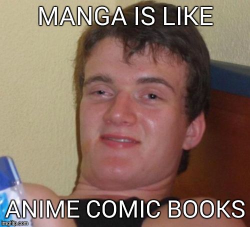 10 Guy Meme | MANGA IS LIKE ANIME COMIC BOOKS | image tagged in memes,10 guy | made w/ Imgflip meme maker