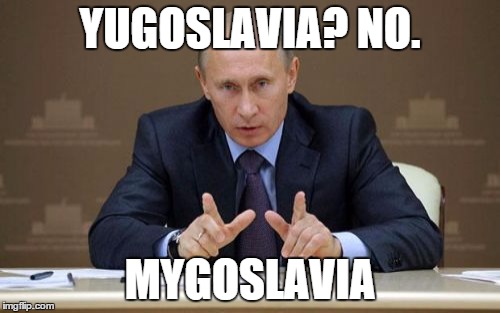 Vladimir Putin | YUGOSLAVIA? NO. MYGOSLAVIA | image tagged in memes,vladimir putin | made w/ Imgflip meme maker