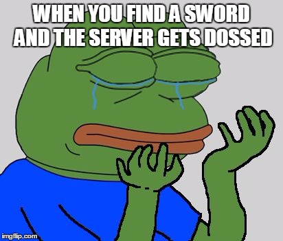 pepe cry | WHEN YOU FIND A SWORD AND THE SERVER GETS DOSSED | image tagged in pepe cry | made w/ Imgflip meme maker