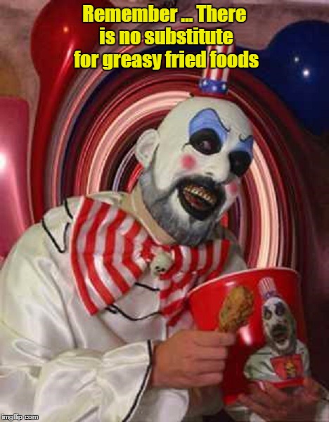 Take comfort in what you will | Remember ... There is no substitute for greasy fried foods | image tagged in food,chicken,greasy,fried,kentucky fried chicken,clown | made w/ Imgflip meme maker