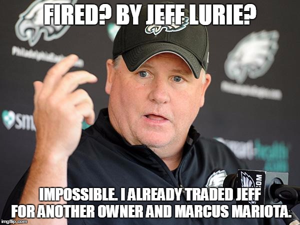 Chip Kelly | FIRED? BY JEFF LURIE? IMPOSSIBLE. I ALREADY TRADED JEFF FOR ANOTHER OWNER AND MARCUS MARIOTA. | image tagged in chip kelly | made w/ Imgflip meme maker