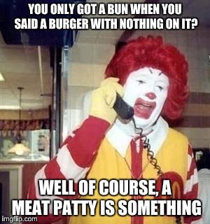 Good Burger reference | YOU ONLY GOT A BUN WHEN YOU SAID A BURGER WITH NOTHING ON IT? WELL OF COURSE, A MEAT PATTY IS SOMETHING | image tagged in ronald mcdonald temp,memes,funny | made w/ Imgflip meme maker