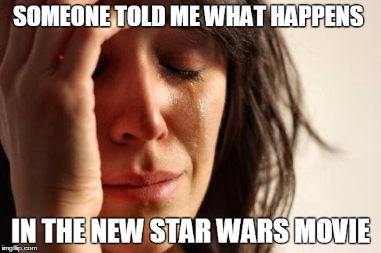 First World Problems Meme | SOMEONE TOLD ME WHAT HAPPENS IN THE NEW STAR WARS MOVIE | image tagged in memes,first world problems | made w/ Imgflip meme maker