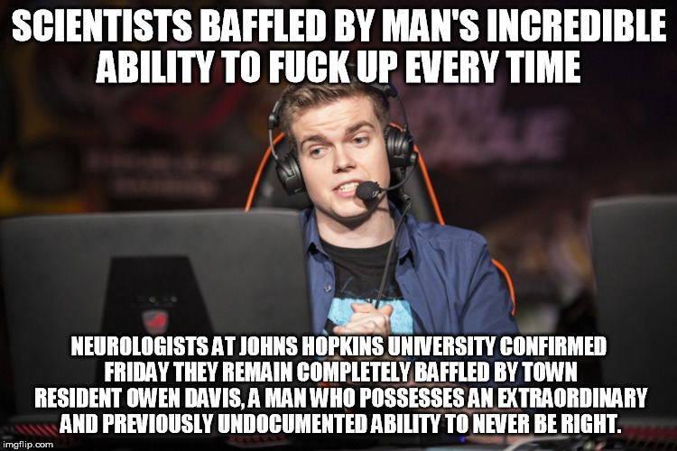 scientists baffled | SCIENTISTS BAFFLED BY MAN'S INCREDIBLE ABILITY TO F**K UP EVERY TIME NEUROLOGISTS AT JOHNS HOPKINS UNIVERSITY CONFIRMED FRIDAY THEY REMAIN C | image tagged in scientists baffled | made w/ Imgflip meme maker