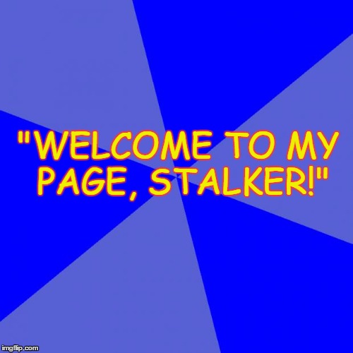 Blank Blue Background Meme | "WELCOME TO MY PAGE, STALKER!" | image tagged in memes,blank blue background | made w/ Imgflip meme maker