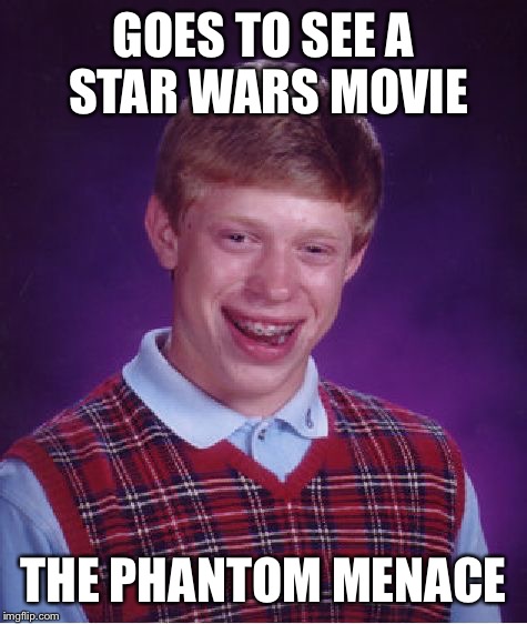 Bad Luck Brian Meme | GOES TO SEE A STAR WARS MOVIE THE PHANTOM MENACE | image tagged in memes,bad luck brian | made w/ Imgflip meme maker