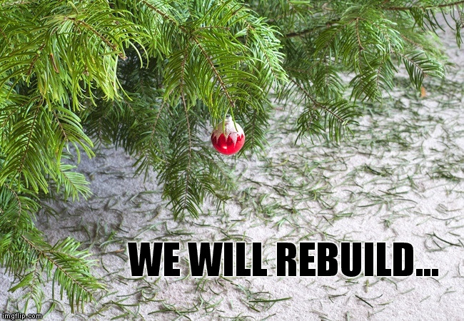 Death Of A Christmas Tree - We Will Rebuild | WE WILL REBUILD... | image tagged in we will rebuild,memes,christmas tree,recycle | made w/ Imgflip meme maker