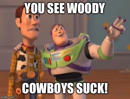 X, X Everywhere | YOU SEE WOODY COWBOYS SUCK! | image tagged in memes,x x everywhere | made w/ Imgflip meme maker