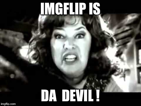 X is DA DEVIL! | IMGFLIP IS DA  DEVIL ! | image tagged in x is da devil | made w/ Imgflip meme maker