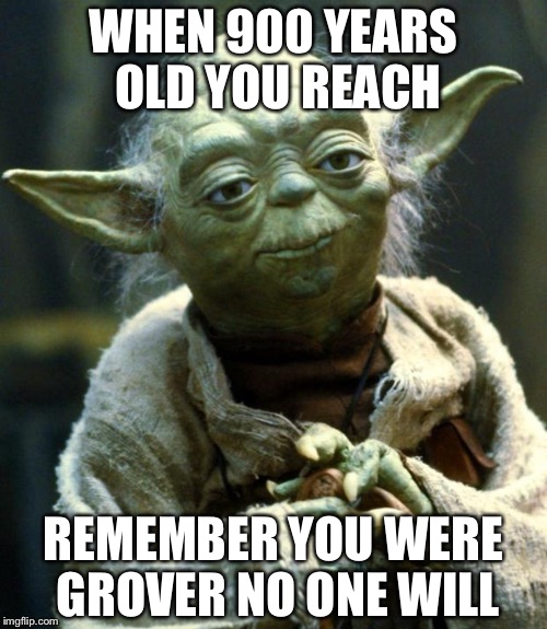 Star Wars Yoda Meme | WHEN 900 YEARS OLD YOU REACH REMEMBER YOU WERE GROVER NO ONE WILL | image tagged in memes,star wars yoda | made w/ Imgflip meme maker
