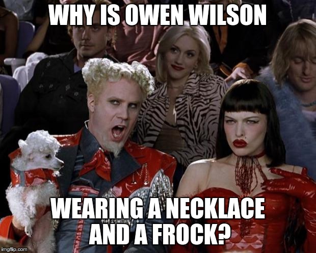 Mugatu So Hot Right Now | WHY IS OWEN WILSON WEARING A NECKLACE AND A FROCK? | image tagged in memes,mugatu so hot right now | made w/ Imgflip meme maker