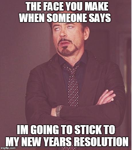 Face You Make Robert Downey Jr | THE FACE YOU MAKE WHEN SOMEONE SAYS IM GOING TO STICK TO MY NEW YEARS RESOLUTION | image tagged in memes,face you make robert downey jr | made w/ Imgflip meme maker