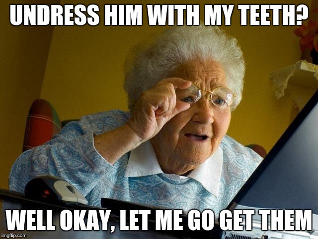 Grandma Finds The Internet Meme | UNDRESS HIM WITH MY TEETH? WELL OKAY, LET ME GO GET THEM | image tagged in memes,grandma finds the internet | made w/ Imgflip meme maker