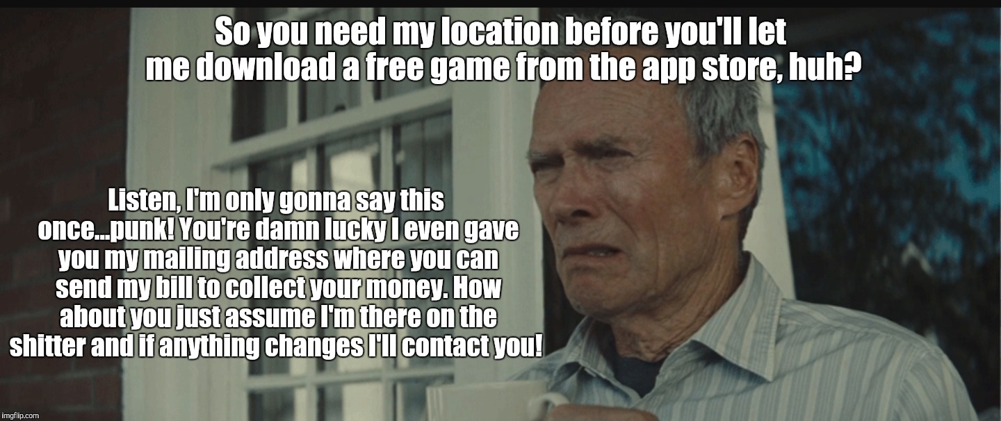 So you need my location before you'll let me download a free game from the app store, huh? Listen, I'm only gonna say this once...punk! You' | image tagged in clint eastwood,disgusted,so true memes,memes | made w/ Imgflip meme maker