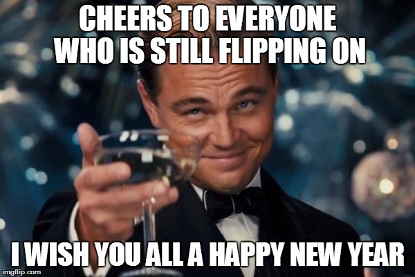 Happy New Year Everyone | CHEERS TO EVERYONE WHO IS STILL FLIPPING ON I WISH YOU ALL A HAPPY NEW YEAR | image tagged in memes,leonardo dicaprio cheers,new years | made w/ Imgflip meme maker
