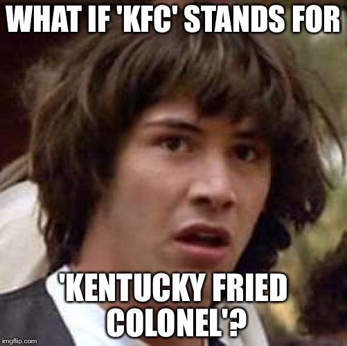Conspiracy Keanu | WHAT IF 'KFC' STANDS FOR 'KENTUCKY FRIED COLONEL'? | image tagged in memes,conspiracy keanu | made w/ Imgflip meme maker