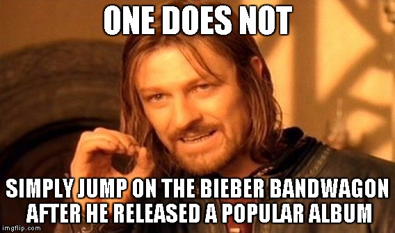 One Does Not Simply | ONE DOES NOT SIMPLY JUMP ON THE BIEBER BANDWAGON AFTER HE RELEASED A POPULAR ALBUM | image tagged in memes,one does not simply | made w/ Imgflip meme maker