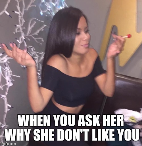 Why bother askin a girl | WHEN YOU ASK HER WHY SHE DON'T LIKE YOU | image tagged in memes,girl,bitches be like,funny girl,no fucks given | made w/ Imgflip meme maker
