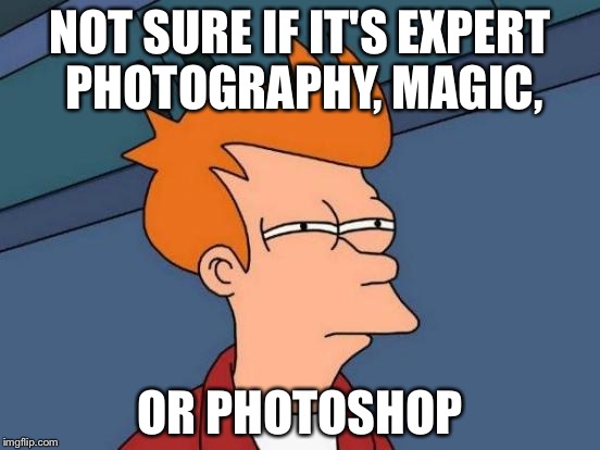 Futurama Fry Meme | NOT SURE IF IT'S EXPERT PHOTOGRAPHY, MAGIC, OR PHOTOSHOP | image tagged in memes,futurama fry | made w/ Imgflip meme maker