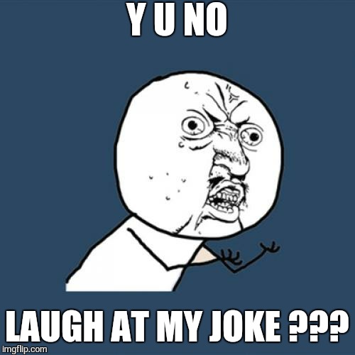 Y U No | Y U NO LAUGH AT MY JOKE ??? | image tagged in memes,y u no | made w/ Imgflip meme maker