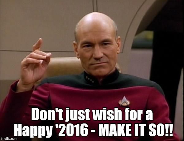 Picard Engage | Don't just wish for a Happy '2016 - MAKE IT SO!! | image tagged in picard engage | made w/ Imgflip meme maker