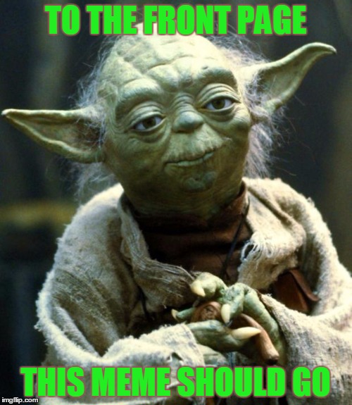 Star Wars Yoda Meme | TO THE FRONT PAGE THIS MEME SHOULD GO | image tagged in memes,star wars yoda | made w/ Imgflip meme maker