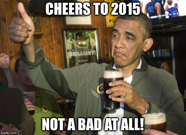 Not Bad | CHEERS TO 2015 NOT A BAD AT ALL! | image tagged in not bad | made w/ Imgflip meme maker