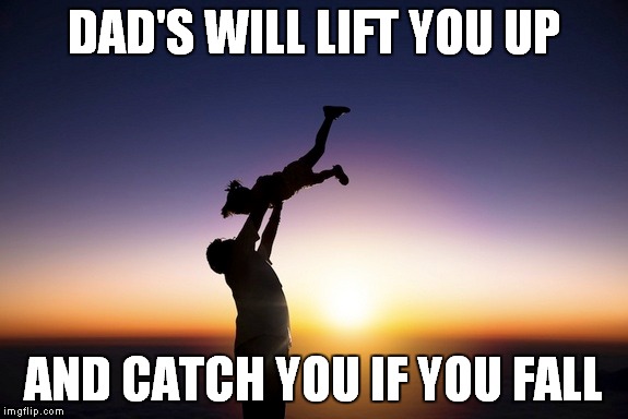 DAD'S WILL LIFT YOU UP AND CATCH YOU IF YOU FALL | made w/ Imgflip meme maker