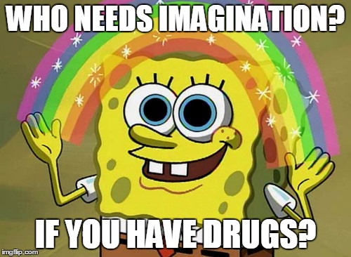 Imagination Spongebob | WHO NEEDS IMAGINATION? IF YOU HAVE DRUGS? | image tagged in memes,imagination spongebob | made w/ Imgflip meme maker