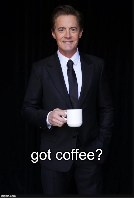 Twin Peaks 2K | got coffee? | image tagged in memes | made w/ Imgflip meme maker