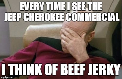 Captain Picard Facepalm Meme | EVERY TIME I SEE THE JEEP CHEROKEE COMMERCIAL I THINK OF BEEF JERKY | image tagged in memes,captain picard facepalm | made w/ Imgflip meme maker